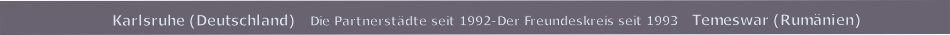Karlsruhe (Deutschland)   Die Partnerstädte seit 1992-Der Freundeskreis seit 1993   Temeswar (Rumänien)
